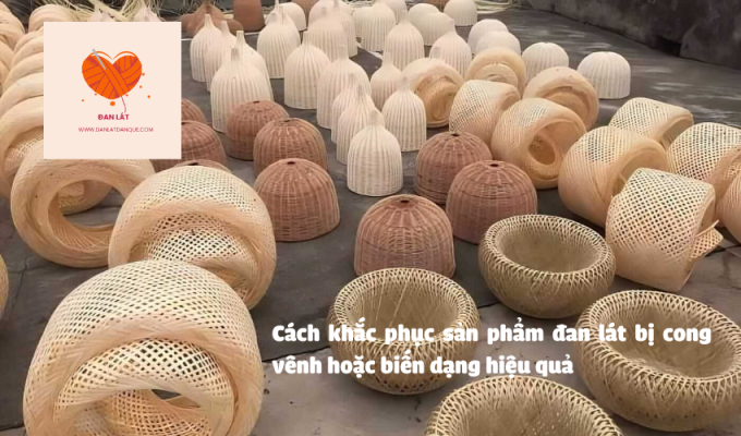 Cách khắc phục sản phẩm đan lát bị cong vênh hoặc biến dạng hiệu quả