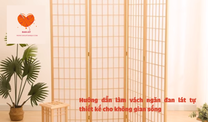 Hướng dẫn làm vách ngăn đan lát tự thiết kế cho không gian sống