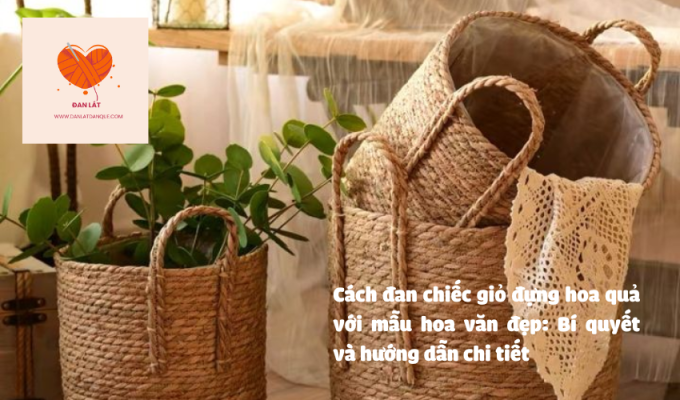 Cách đan chiếc giỏ đựng hoa quả với mẫu hoa văn đẹp: Bí quyết và hướng dẫn chi tiết